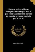 Histoire Universelle Des Voyages Effectu�s Par Mer Et Par Terre Dans Les Cinq Parties Du Monde Revus Ou Traduits Par M. A. M. 1241786143 Book Cover