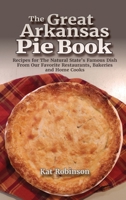 The Great Arkansas Pie Book: Recipes for The Natural State's Famous Dish From Our Favorite Restaurants, Bakeries and Home Cooks 1952547148 Book Cover