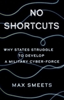 No Shortcuts: Why States Struggle to Develop a Military Cyber-Force 0197764916 Book Cover