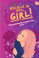 Believe in You, Girl! Empowering Journal for Girls: To Embrace Every Challenge with Courage. To Develop Mindfulness and Gratitude through Positive Affirmations 180393669X Book Cover