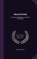 Sacra Privata: The Private Meditations and Prayers of the Right Rev. Thomas Wilson, D.D., Bishop of Sodor and Man, Accommodated to General Use 1373093021 Book Cover