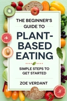 The Beginner’s Guide to Plant-Based Eating: Simple Steps to Get Started – Easy Recipes, Meal Plans, and Tips for a Healthier, Sustainable Lifestyle (Vegan Lifestyle: A Guide to Plant-Based Living) B0F21B2V92 Book Cover