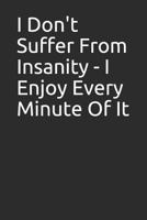 I Don't Suffer From Insanity - I Enjoy Every Minute Of It 1792178719 Book Cover