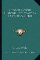Georgii Hornii Historia Ecclesiastica Et Politica (1683) 1166062287 Book Cover