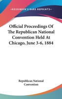 Official Proceedings Of The Republican National Convention Held At Chicago, June 3-6, 1884 0548298203 Book Cover