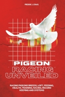 Pigeon Racing Unveiled: Racing Pigeons Breeds, Loft, Feeding, Health, Training, Racing, Record Keeping And Systems (Long Lasting Companions) B0CRCXVD5G Book Cover