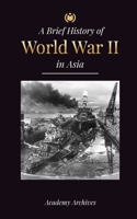 The Brief History of World War 2 in Asia: The Asia-Pacific War, the Eastern Fleet, Pearl Harbor and the Atom Bomb that Shocked Japan (1941-1945) 9493298779 Book Cover