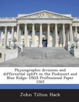 Physiographic Divisions and Differential Uplift in the Piedmont and Blue Ridge: Usgs Professional Paper 1265 1287010695 Book Cover