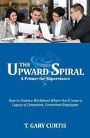 The Upward Spiral: How to Create a Workplace Where You'll Leave a Legacy of Competent, Committed Employees 0615925014 Book Cover