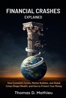 Financial Crashes Explained: How Economic Cycles, Market Bubbles, and Global Crises Shape Wealth, and How to Protect Your Money B0H68CKWJH Book Cover