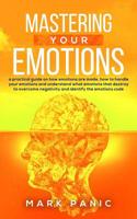 Mastering your emotions: A Practical Guide on How Emotions are Made and How to Handle Your Emotions and Understand What Emotions that Destroy to Overcome Negativity and Identify the Emotions Code 1079701893 Book Cover