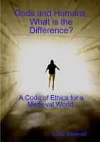 Gods and Humans, What is the Difference? A Code of Ethics for a Medieval World. 132665344X Book Cover