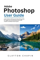 Adobe Photoshop User Guide: Learn photo editing and retouching skills for beginners and professionals with modern workflow techniques B0H2CXQ17F Book Cover