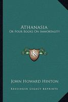 Athanasia: Or Four Books On Immortality 0548288054 Book Cover