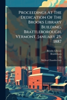 Proceedings At The Dedication Of The Brooks Library Building, Brattleborough, Vermont, January 25, 1887: With The Address By Hon. Mellen Chamberlain ...... 1274365147 Book Cover