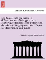 Les trois états du bailliage d'Étampes aux États généraux. Historique-délibérations-rédactions de cahiers, biographies, etc. d'après les documents originaux. 1249013755 Book Cover