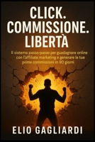 Click. Commissione. Libertà.: IL sistema passo-passo per guadagnare online con l'affiliate marketing e generare le tue prime commissioni in 90 giorni. (Italian Edition) 1997749394 Book Cover