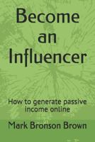 Become an Influencer: How to generate passive income online 1791970702 Book Cover