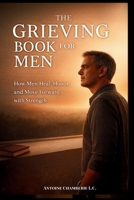 THE GRIEVING BOOK FOR MEN: How Man Heal, Honor, and Move Forward with Strength B0G47Y17M6 Book Cover