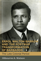 Errol Walton Barrow and the Postwar Transformation of Barbados : The Late Colonial Period (Volume I) 9766407118 Book Cover