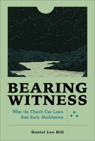 Bearing Witness: What the Church Can Learn from Early Abolitionists 1540965937 Book Cover