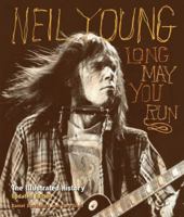 Neil Young: Long May You Run: The Illustrated History, Updated Edition 0760336474 Book Cover