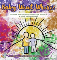 Baby Went Where?: The book for explaining miscarriage, still birth & infant loss to children 1638376905 Book Cover