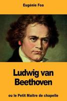 Ludwig van Beethoven: ou le Petit Maître de chapelle 1724410512 Book Cover