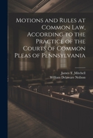 Motions and Rules at Common law, According to the Practice of the Courts of Common Pleas of Pennsylvania 1022205676 Book Cover