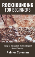 Rockhounding for Beginners: A Step-by-Step Guide to Rockhounding and Mineral Collecting B0CP4365DD Book Cover