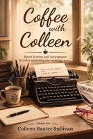 Coffee with Colleen Volume One Short Stories and Newspaper Articles spanning my writing career 1972994832 Book Cover