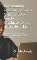 Overcoming Procrastination: A Step-by-Step Guide to Productivity and Stress-Free Living: Unlock your potential and transform your life by mastering the art of productivity B0DR88MNMX Book Cover