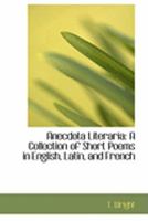 Anecdota Literaria: A Collection of Short Poems in English, Latin, and French 1022070762 Book Cover
