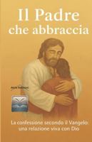 Il Padre che abbraccia: La confessione secondo il Vangelo: una relazione viva con Dio (Oltre il Visibile) B0FQ2MKTX7 Book Cover