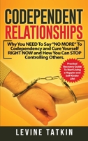 Codependent Relationships: Why You NEED To Say NO MORE To Codependency and Cure Yourself RIGHT NOW and How You Can STOP Controlling Others. Practical Recovery Guide! 1801181780 Book Cover