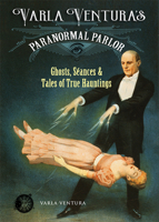 Varla Ventura's Paranormal Parlor: Ghosts, Seanes, and Tales of True Hauntings 1578636337 Book Cover