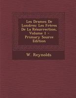 Les Drames De Londres: Les Fr�res De La R�surrection; Volume 1 1021546461 Book Cover