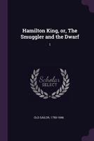 Hamilton King, Or, the Smuggler and the Dwarf; Volume 1 1378944003 Book Cover
