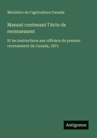 Manuel contenant l'Acte de recensement: Et les instructions aux officiers du premier recensement du Canada, 1871 (French Edition) 3388145229 Book Cover