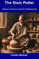 The Stoic Potter: Patience and Focus in the Art of Shaping Clay B0CDNKS91Y Book Cover