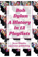 Bob Dylan A History in 12 Playlists (Playlist Journeys in Apple Music) B0CSTFD9ND Book Cover