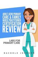Adult-Gero Primary Care and Family Nurse Practitioner Certification Review: Labs for Primary Care 1542882400 Book Cover