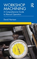 Workshop Machining: A Comprehensive Guide to Manual Operation 0367278405 Book Cover