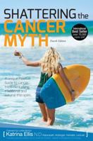 Shattering the Cancer Myth - A Positive Guide to Beating Cancer - 4th Edition 0987466941 Book Cover