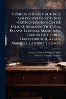 Msicos, Poetas y Actores: Coleccin de Estudios Crtico-Biogrficos de Salinas, Morales, Victoria, Eslava, Ledesma, Masarnau; Garcia Gutierrez, Har 1179685776 Book Cover