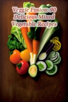 Veggie Fusion: 90 Delicious Mixed Vegetable Recipes B0CF45CH8F Book Cover