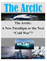 The Arctic: A New Paradigm or the Next Cold War? 150028405X Book Cover