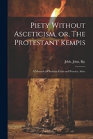Piety Without Asceticism, or, The Protestant Kempis; a Manual of Christian Faith and Practice, Selec 1022016040 Book Cover