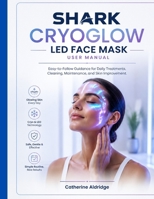 Shark CryoGlow LED Face Mask user manual: Easy-to-follow guidance for daily treatments, cleaning, maintenance, and skin improvement. B0H9M87122 Book Cover