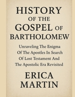 HISTORY OF THE GOSPEL OF BARTHOLOMEW:: Unraveling The Enigma Of The Apostles In Search Of Lost Testament And The Apostolic Era Revisited B0FS7TDGTP Book Cover